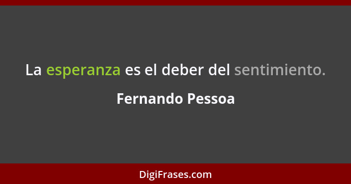 La esperanza es el deber del sentimiento.... - Fernando Pessoa