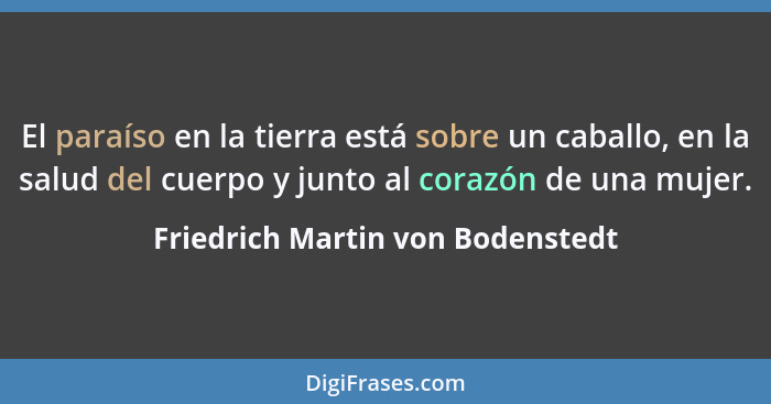 El paraíso en la tierra está sobre un caballo, en la salud del cuerpo y junto al corazón de una mujer.... - Friedrich Martin von Bodenstedt