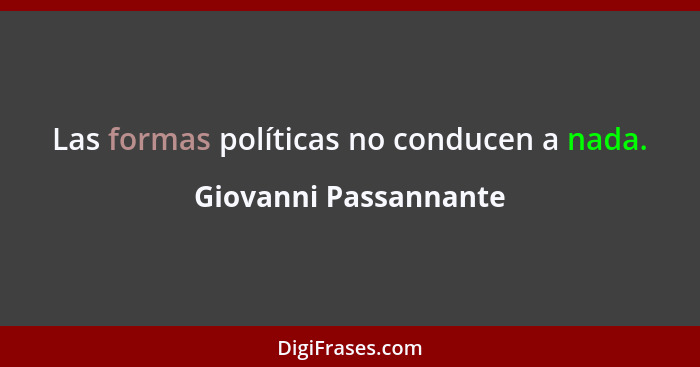 Las formas políticas no conducen a nada.... - Giovanni Passannante