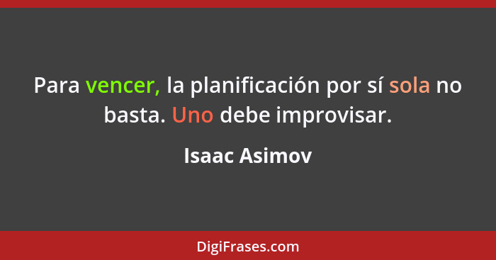 Para vencer, la planificación por sí sola no basta. Uno debe improvisar.... - Isaac Asimov