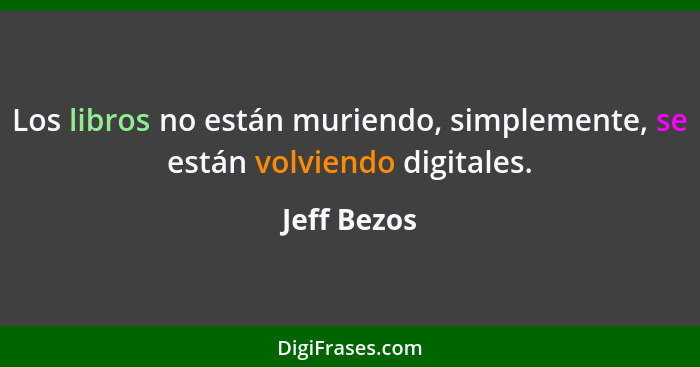 Los libros no están muriendo, simplemente, se están volviendo digitales.... - Jeff Bezos