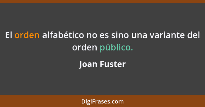 El orden alfabético no es sino una variante del orden público.... - Joan Fuster