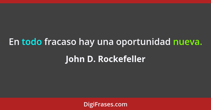 En todo fracaso hay una oportunidad nueva.... - John D. Rockefeller