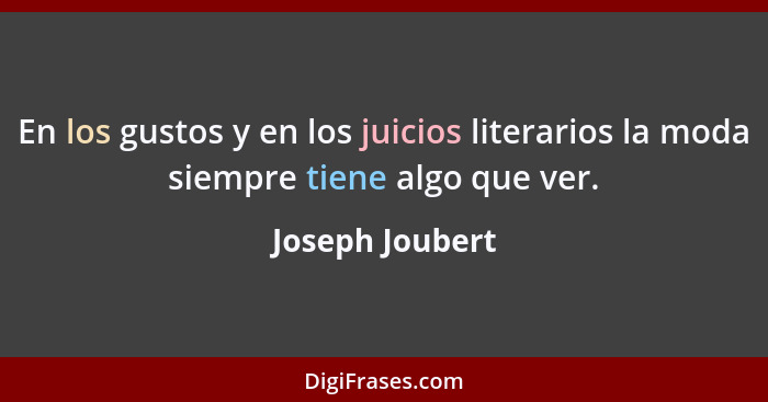 En los gustos y en los juicios literarios la moda siempre tiene algo que ver.... - Joseph Joubert