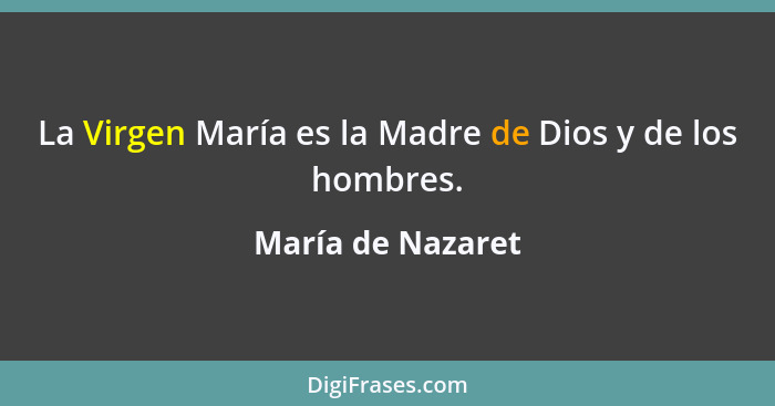 La Virgen María es la Madre de Dios y de los hombres.... - María de Nazaret