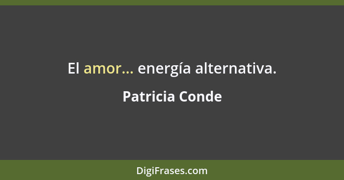El amor... energía alternativa.... - Patricia Conde
