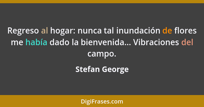 Regreso al hogar: nunca tal inundación de flores me había dado la bienvenida... Vibraciones del campo.... - Stefan George