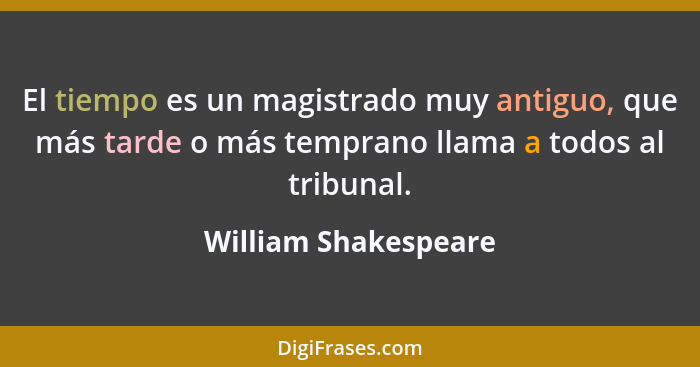 El tiempo es un magistrado muy antiguo, que más tarde o más temprano llama a todos al tribunal.... - William Shakespeare
