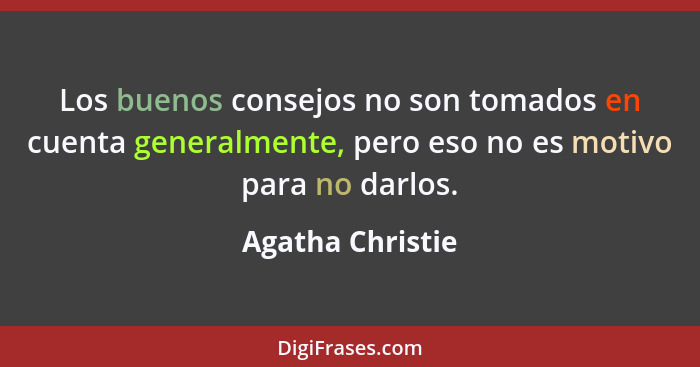 Los buenos consejos no son tomados en cuenta generalmente, pero eso no es motivo para no darlos.... - Agatha Christie