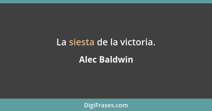 La siesta de la victoria.... - Alec Baldwin