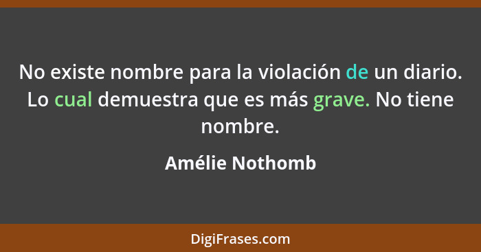 No existe nombre para la violación de un diario. Lo cual demuestra que es más grave. No tiene nombre.... - Amélie Nothomb