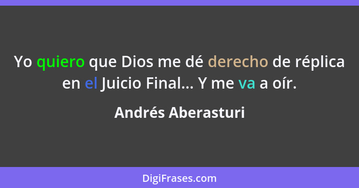 Yo quiero que Dios me dé derecho de réplica en el Juicio Final... Y me va a oír.... - Andrés Aberasturi