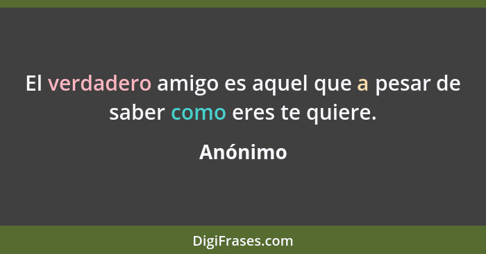 El verdadero amigo es aquel que a pesar de saber como eres te quiere.... - Anónimo