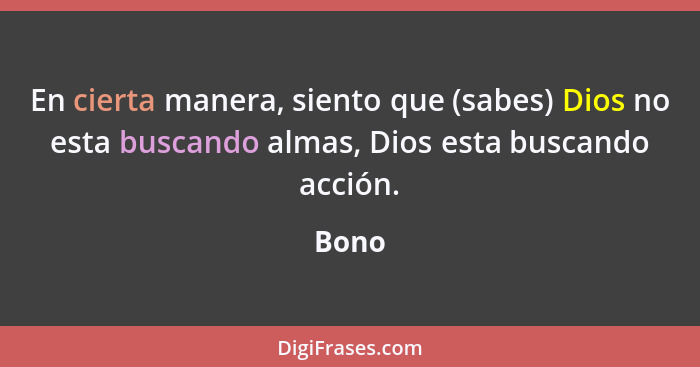 En cierta manera, siento que (sabes) Dios no esta buscando almas, Dios esta buscando acción.... - Bono