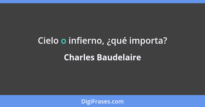 Cielo o infierno, ¿qué importa?... - Charles Baudelaire