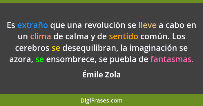 Es extraño que una revolución se lleve a cabo en un clima de calma y de sentido común. Los cerebros se desequilibran, la imaginación se a... - Émile Zola