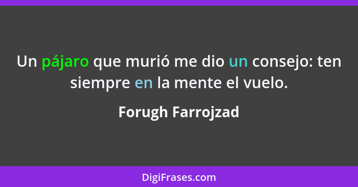 Un pájaro que murió me dio un consejo: ten siempre en la mente el vuelo.... - Forugh Farrojzad