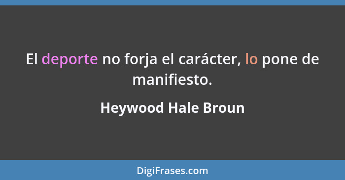 El deporte no forja el carácter, lo pone de manifiesto.... - Heywood Hale Broun