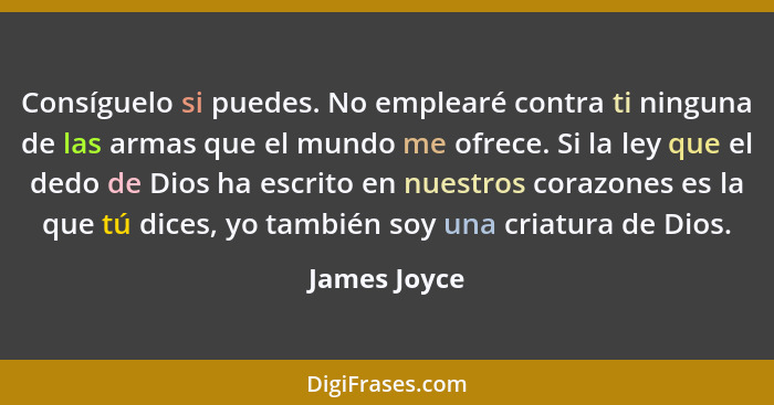 Consíguelo si puedes. No emplearé contra ti ninguna de las armas que el mundo me ofrece. Si la ley que el dedo de Dios ha escrito en nue... - James Joyce