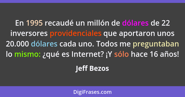 En 1995 recaudé un millón de dólares de 22 inversores providenciales que aportaron unos 20.000 dólares cada uno. Todos me preguntaban lo... - Jeff Bezos