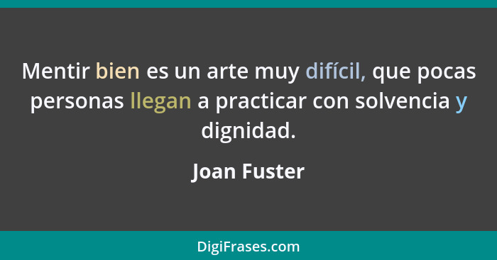 Mentir bien es un arte muy difícil, que pocas personas llegan a practicar con solvencia y dignidad.... - Joan Fuster