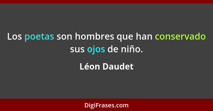 Los poetas son hombres que han conservado sus ojos de niño.... - Léon Daudet