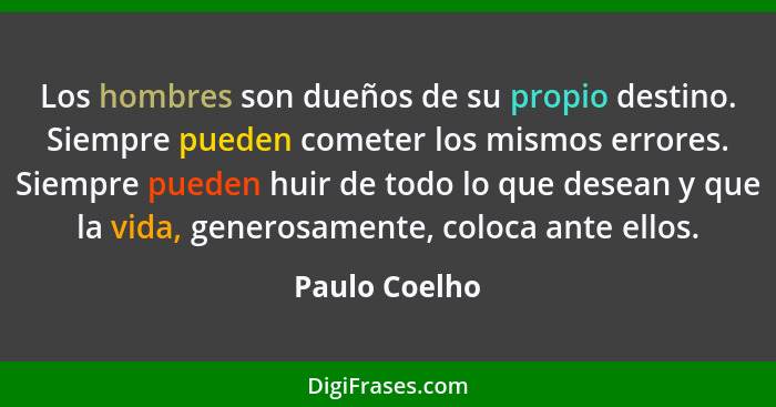 Los hombres son dueños de su propio destino. Siempre pueden cometer los mismos errores. Siempre pueden huir de todo lo que desean y que... - Paulo Coelho