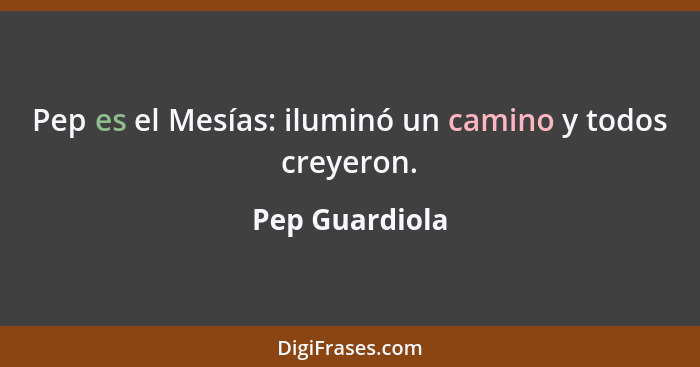 Pep es el Mesías: iluminó un camino y todos creyeron.... - Pep Guardiola