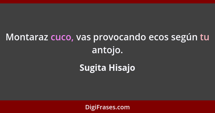 Montaraz cuco, vas provocando ecos según tu antojo.... - Sugita Hisajo