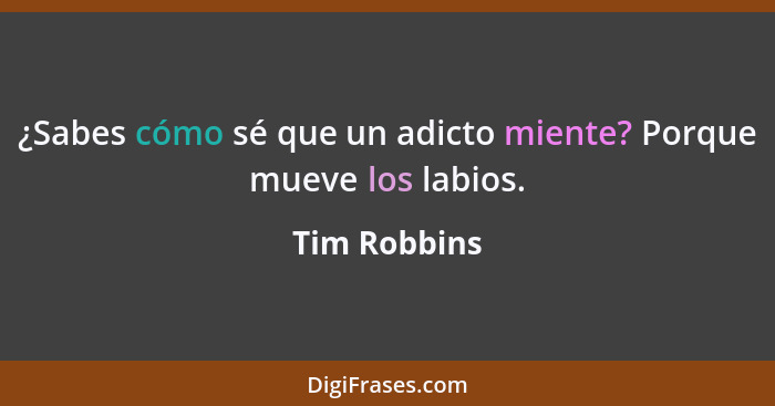 ¿Sabes cómo sé que un adicto miente? Porque mueve los labios.... - Tim Robbins