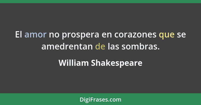 El amor no prospera en corazones que se amedrentan de las sombras.... - William Shakespeare