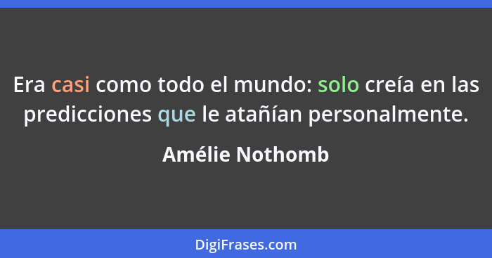 Era casi como todo el mundo: solo creía en las predicciones que le atañían personalmente.... - Amélie Nothomb