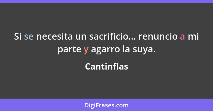 Si se necesita un sacrificio... renuncio a mi parte y agarro la suya.... - Cantinflas