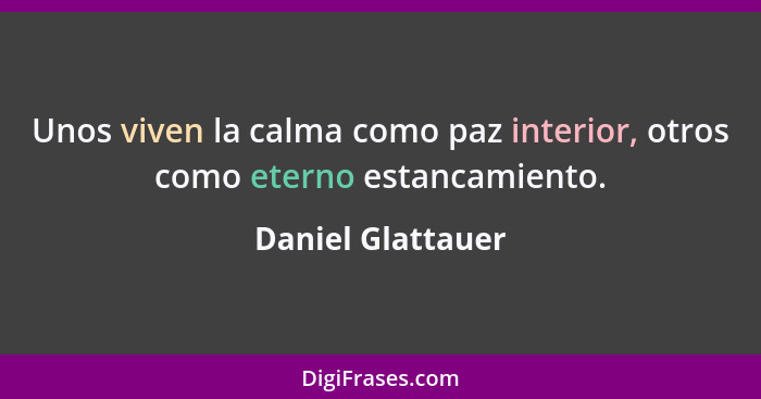 Unos viven la calma como paz interior, otros como eterno estancamiento.... - Daniel Glattauer