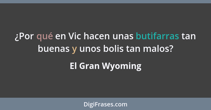 ¿Por qué en Vic hacen unas butifarras tan buenas y unos bolis tan malos?... - El Gran Wyoming