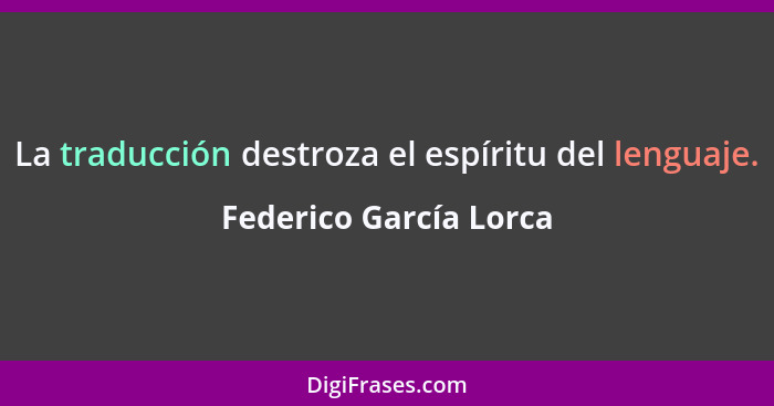 La traducción destroza el espíritu del lenguaje.... - Federico García Lorca