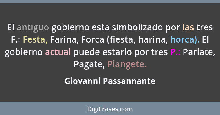 El antiguo gobierno está simbolizado por las tres F.: Festa, Farina, Forca (fiesta, harina, horca). El gobierno actual puede es... - Giovanni Passannante