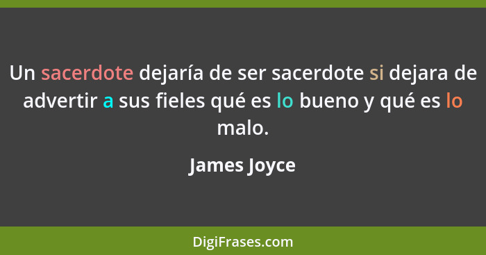 Un sacerdote dejaría de ser sacerdote si dejara de advertir a sus fieles qué es lo bueno y qué es lo malo.... - James Joyce