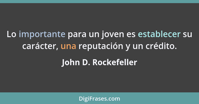 Lo importante para un joven es establecer su carácter, una reputación y un crédito.... - John D. Rockefeller