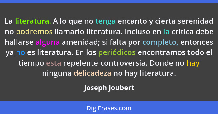 La literatura. A lo que no tenga encanto y cierta serenidad no podremos llamarlo literatura. Incluso en la crítica debe hallarse algu... - Joseph Joubert