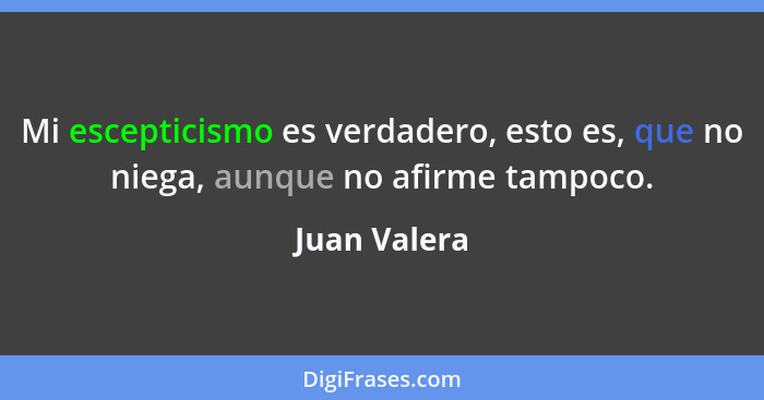 Mi escepticismo es verdadero, esto es, que no niega, aunque no afirme tampoco.... - Juan Valera