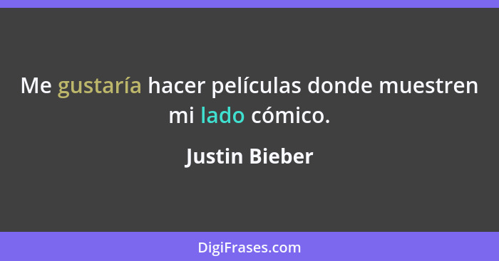 Me gustaría hacer películas donde muestren mi lado cómico.... - Justin Bieber