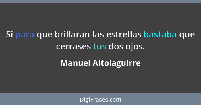 Si para que brillaran las estrellas bastaba que cerrases tus dos ojos.... - Manuel Altolaguirre