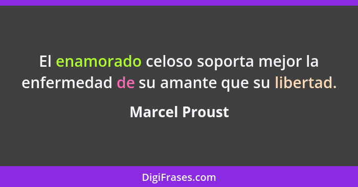 El enamorado celoso soporta mejor la enfermedad de su amante que su libertad.... - Marcel Proust