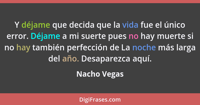 Y déjame que decida que la vida fue el único error. Déjame a mi suerte pues no hay muerte si no hay también perfección de La noche más l... - Nacho Vegas