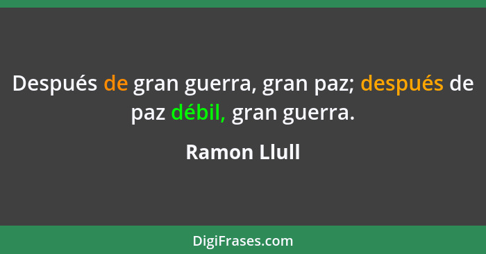 Después de gran guerra, gran paz; después de paz débil, gran guerra.... - Ramon Llull