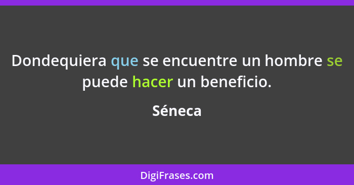 Dondequiera que se encuentre un hombre se puede hacer un beneficio.... - Séneca