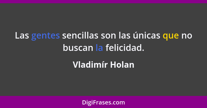 Las gentes sencillas son las únicas que no buscan la felicidad.... - Vladimír Holan