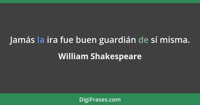 Jamás la ira fue buen guardián de sí misma.... - William Shakespeare