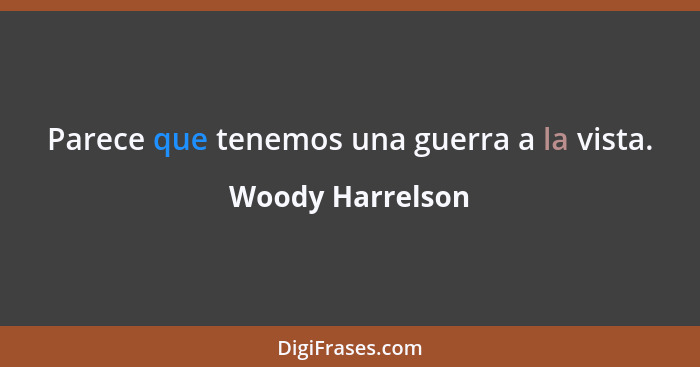 Parece que tenemos una guerra a la vista.... - Woody Harrelson